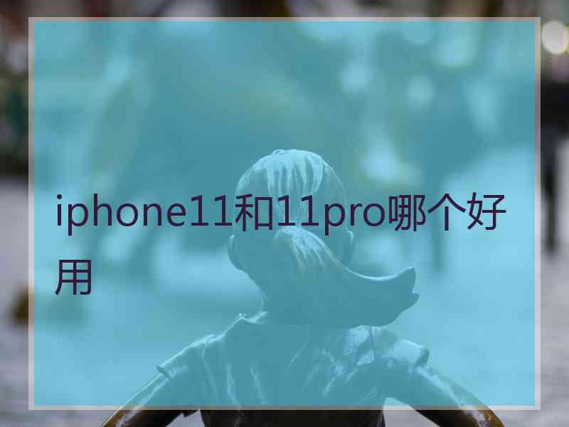 iphone11和11pro哪个好用