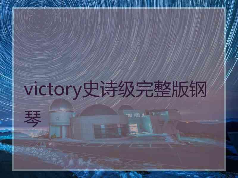 victory史诗级完整版钢琴