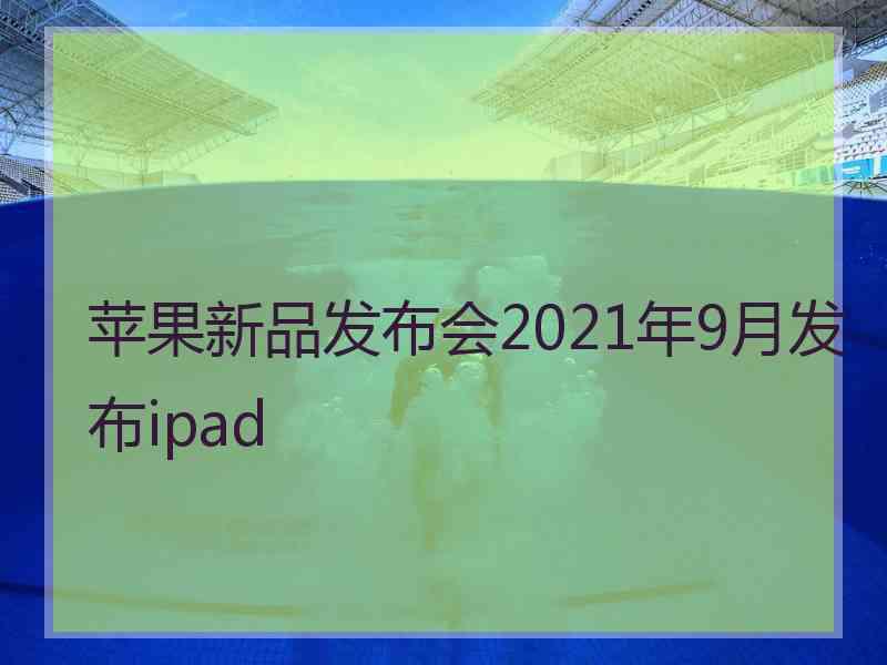 苹果新品发布会2021年9月发布ipad