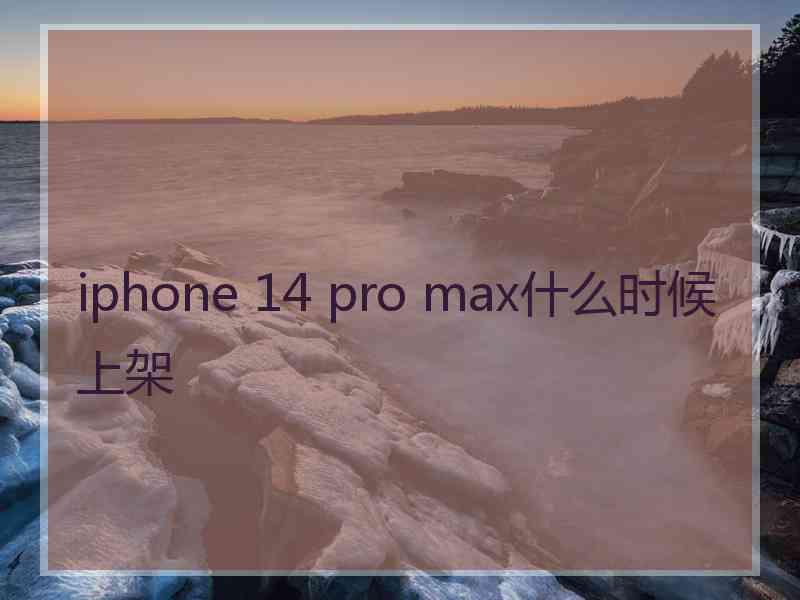 iphone 14 pro max什么时候上架