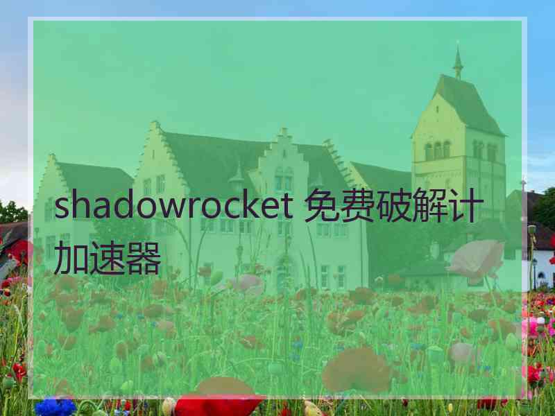 shadowrocket 免费破解计加速器