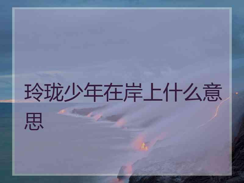 玲珑少年在岸上什么意思