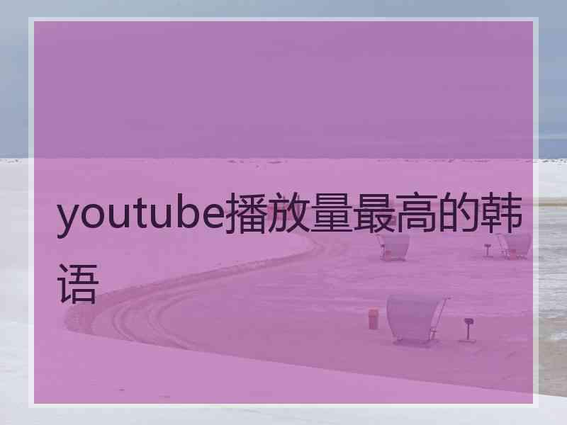 youtube播放量最高的韩语