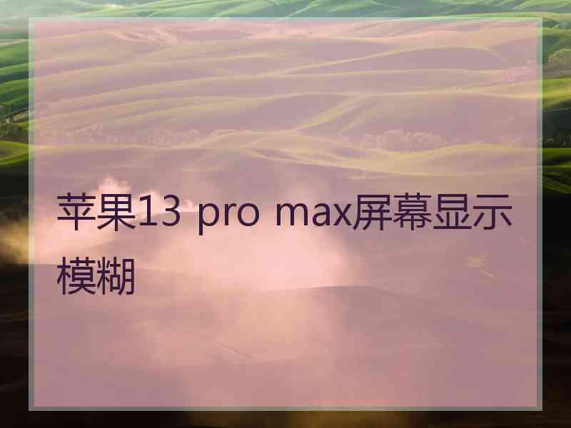 苹果13 pro max屏幕显示模糊