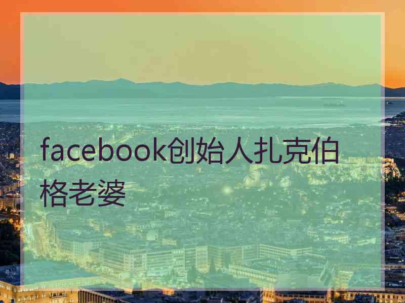 facebook创始人扎克伯格老婆