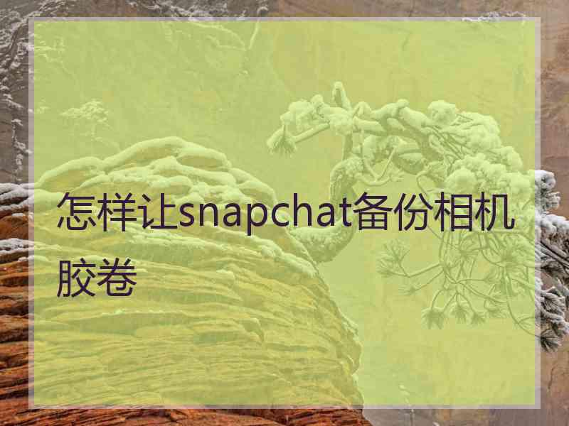 怎样让snapchat备份相机胶卷