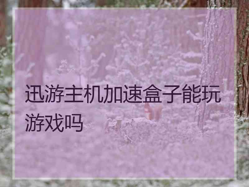 迅游主机加速盒子能玩游戏吗