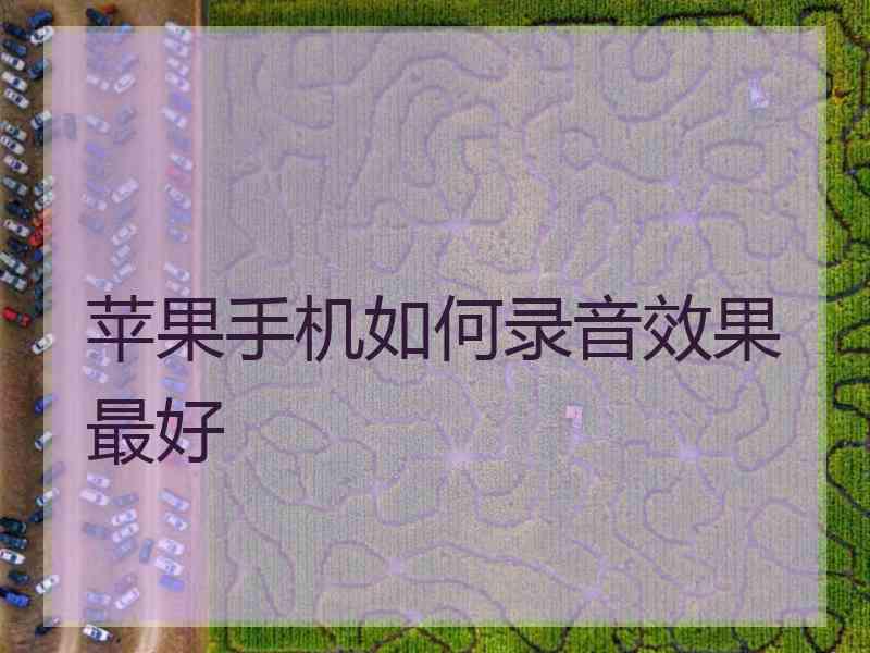 苹果手机如何录音效果最好