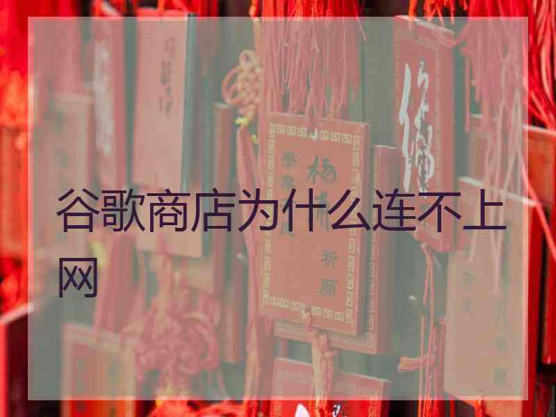 谷歌商店为什么连不上网