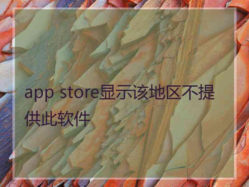 app store显示该地区不提供此软件