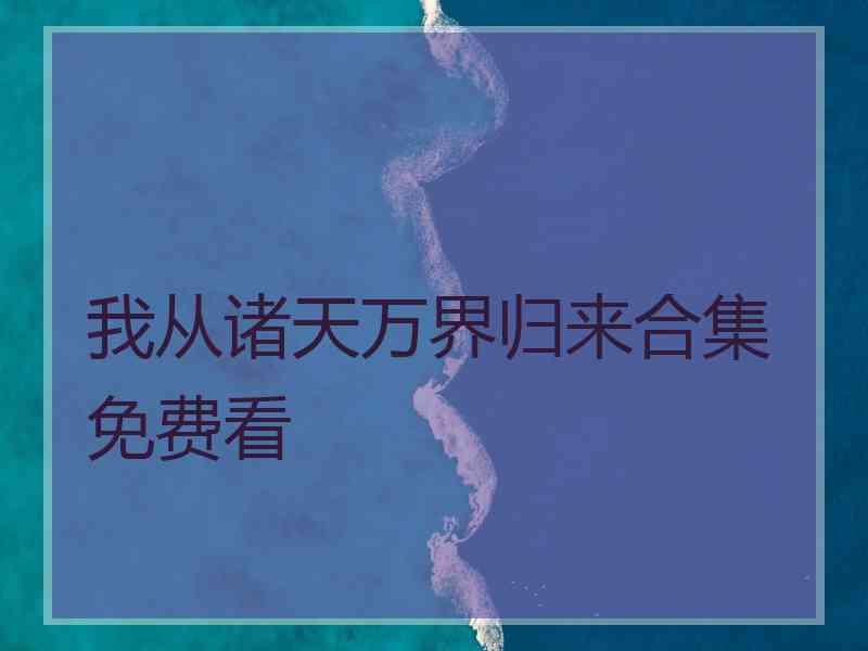 我从诸天万界归来合集免费看