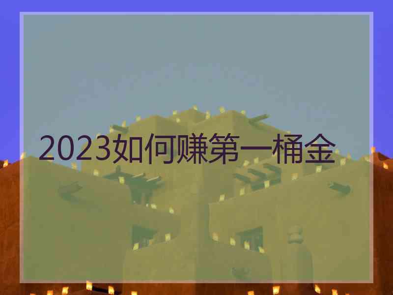 2023如何赚第一桶金