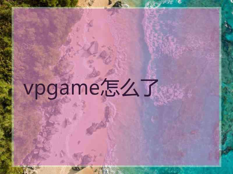 vpgame怎么了