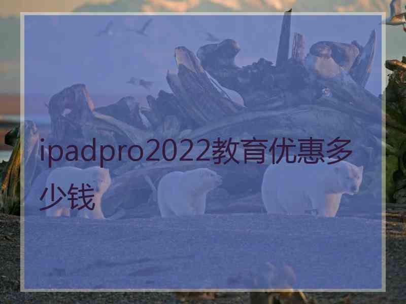 ipadpro2022教育优惠多少钱