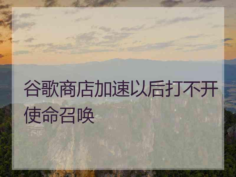 谷歌商店加速以后打不开使命召唤