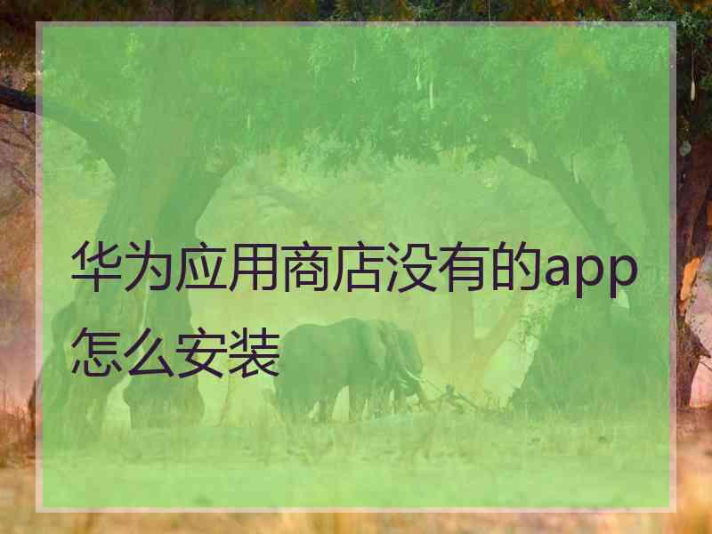 华为应用商店没有的app怎么安装