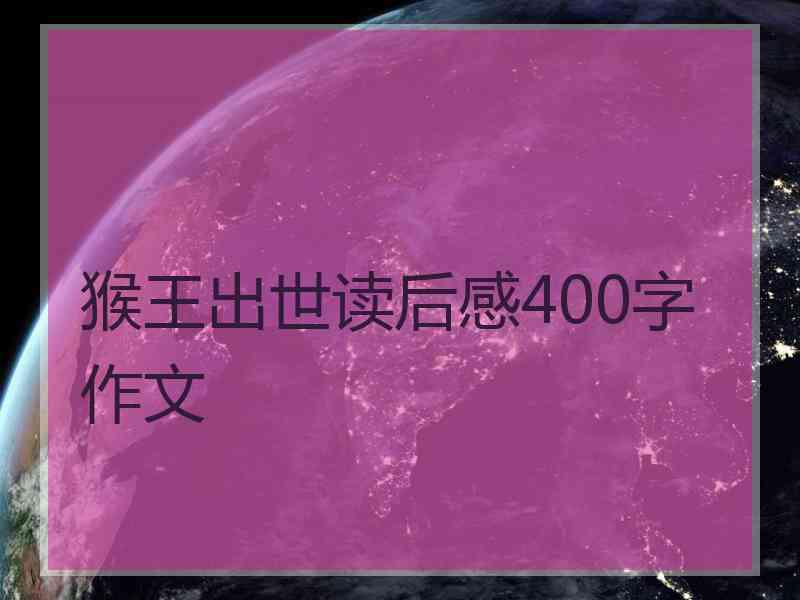 猴王出世读后感400字作文