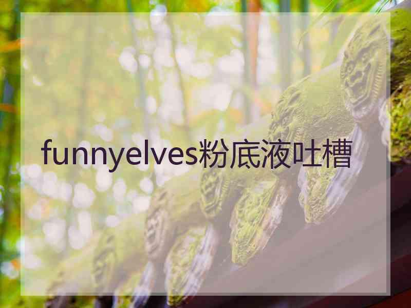 funnyelves粉底液吐槽