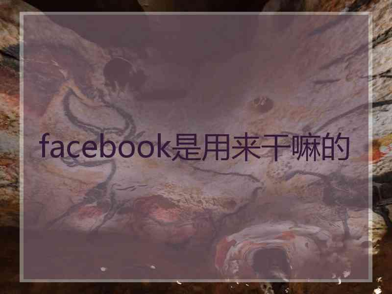 facebook是用来干嘛的