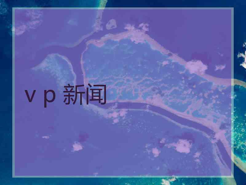 v p 新闻