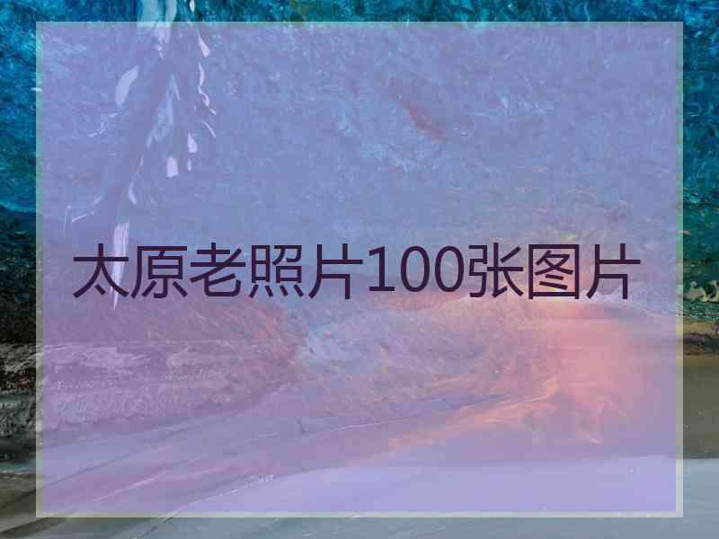 太原老照片100张图片