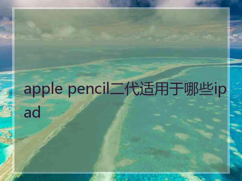 apple pencil二代适用于哪些ipad