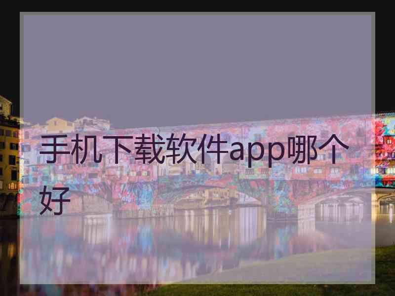 手机下载软件app哪个好