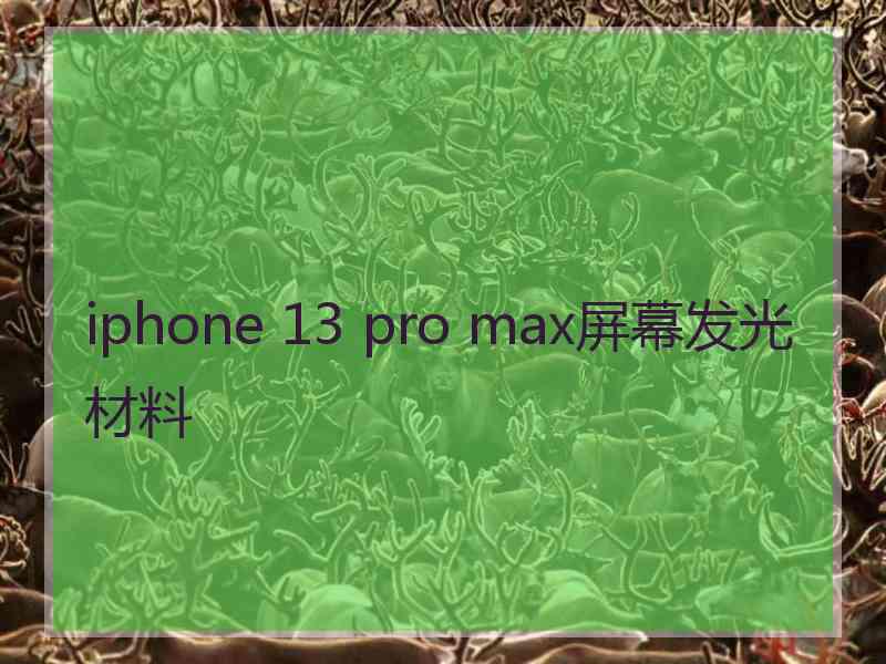 iphone 13 pro max屏幕发光材料