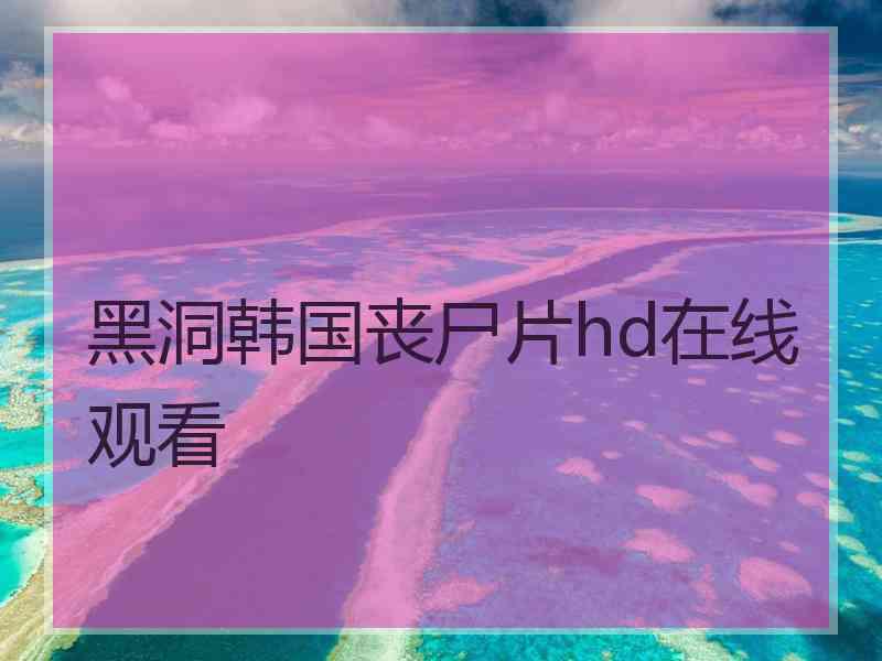 黑洞韩国丧尸片hd在线观看