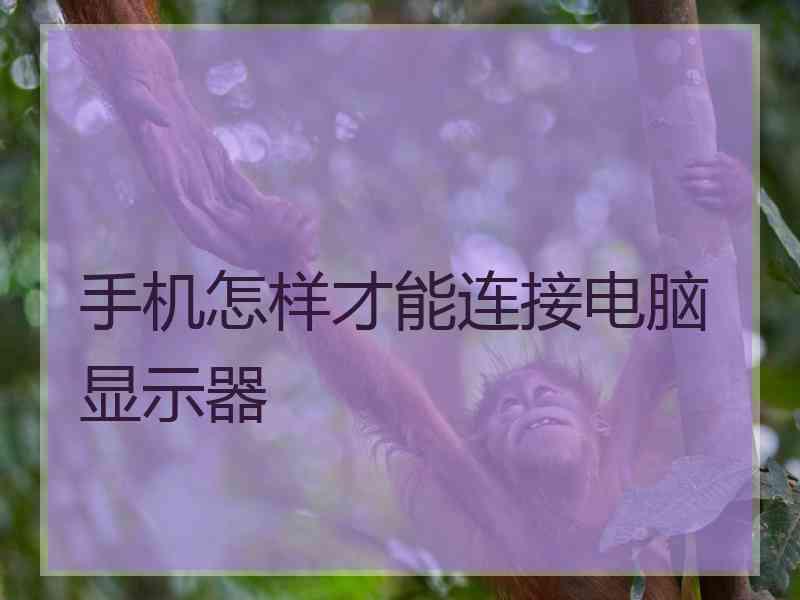 手机怎样才能连接电脑显示器