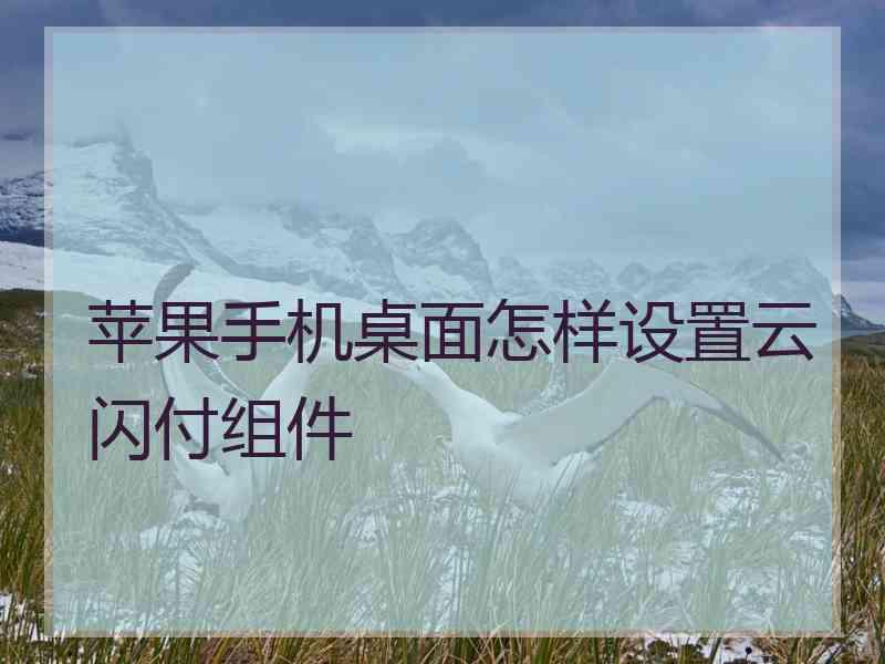 苹果手机桌面怎样设置云闪付组件