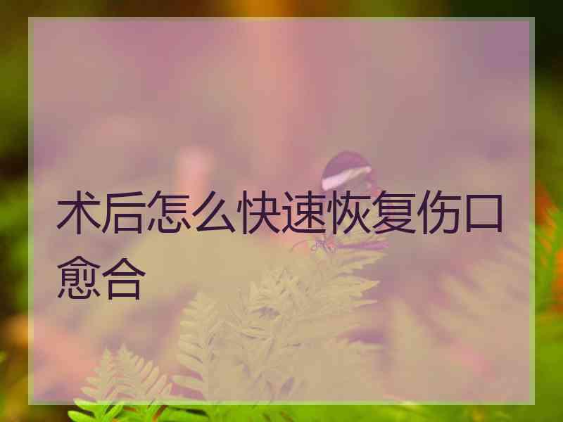 术后怎么快速恢复伤口愈合