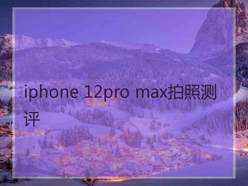 iphone 12pro max拍照测评