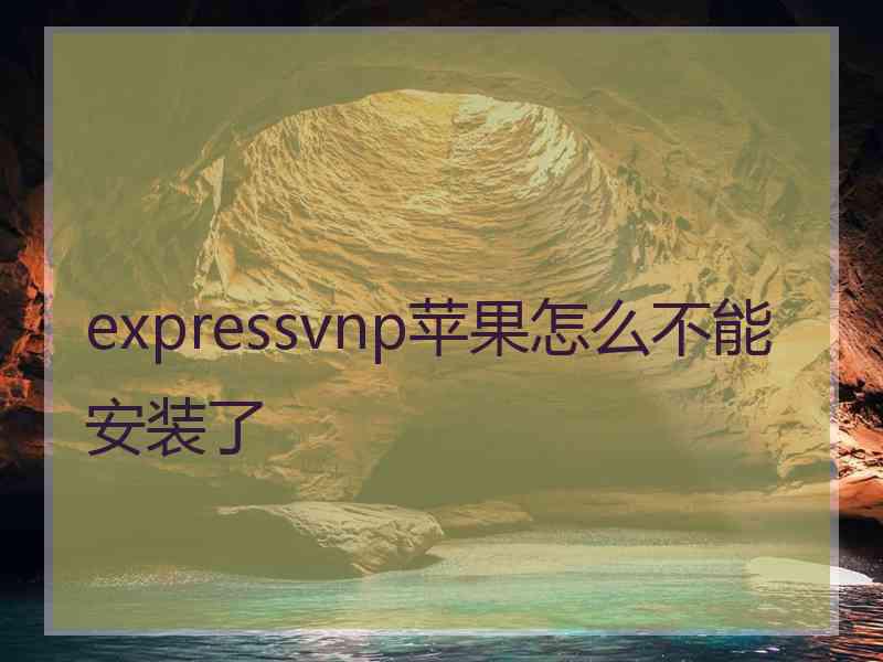 expressvnp苹果怎么不能安装了