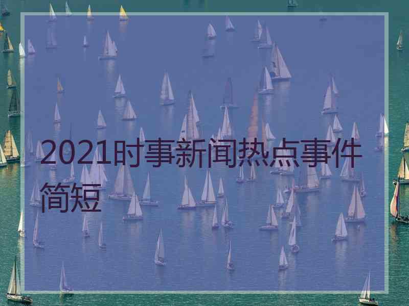 2021时事新闻热点事件简短