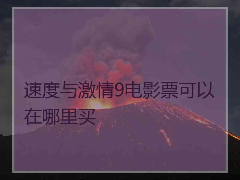 速度与激情9电影票可以在哪里买