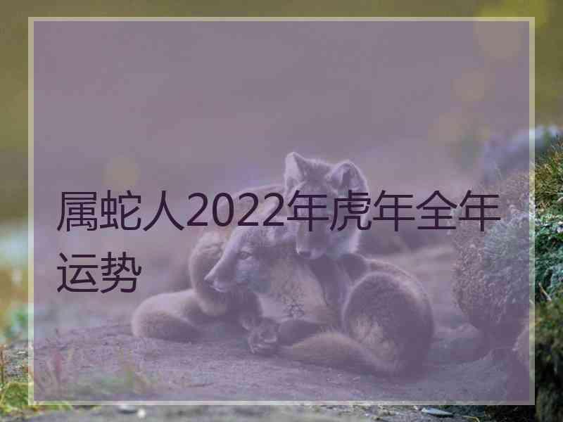 属蛇人2022年虎年全年运势