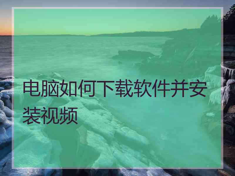 电脑如何下载软件并安装视频