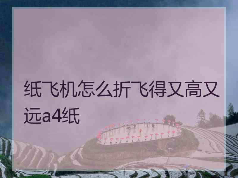 纸飞机怎么折飞得又高又远a4纸