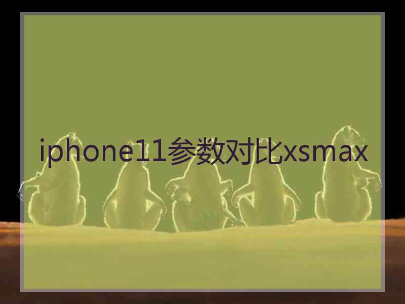 iphone11参数对比xsmax