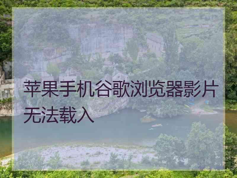 苹果手机谷歌浏览器影片无法载入