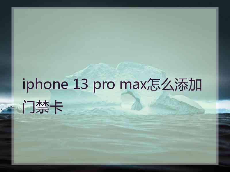 iphone 13 pro max怎么添加门禁卡