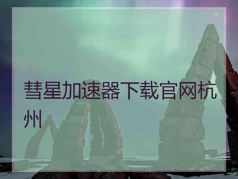 彗星加速器下载官网杭州