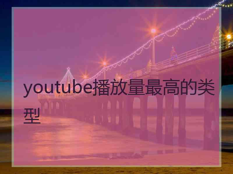 youtube播放量最高的类型