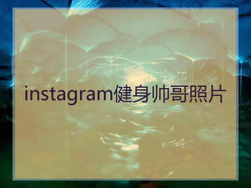 instagram健身帅哥照片