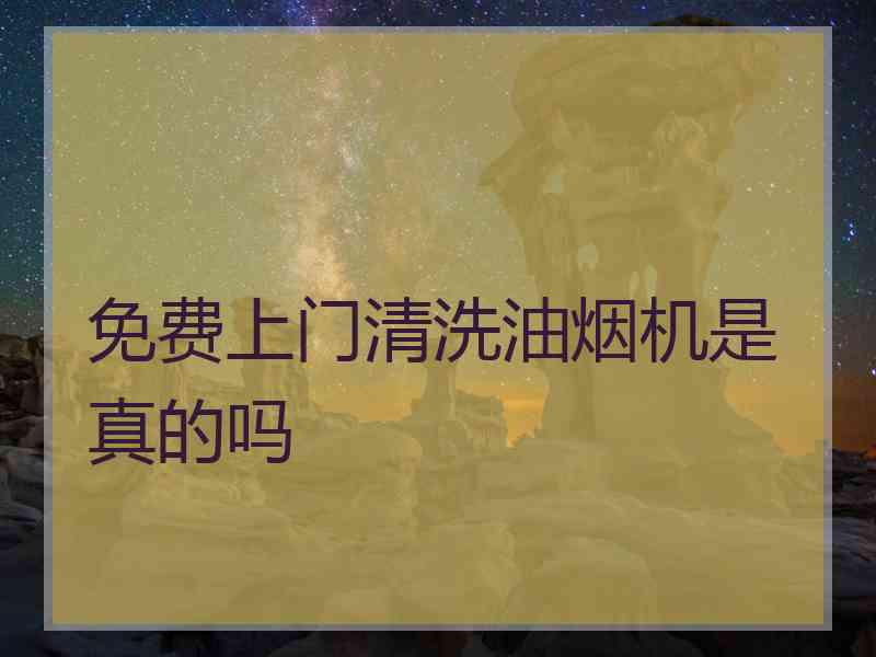 免费上门清洗油烟机是真的吗