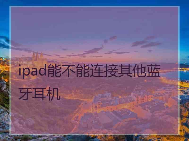 ipad能不能连接其他蓝牙耳机