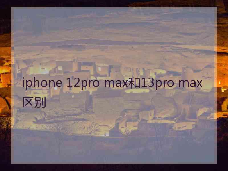 iphone 12pro max和13pro max区别