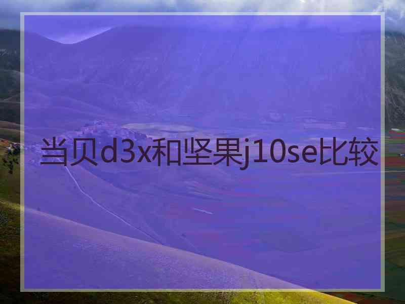 当贝d3x和坚果j10se比较