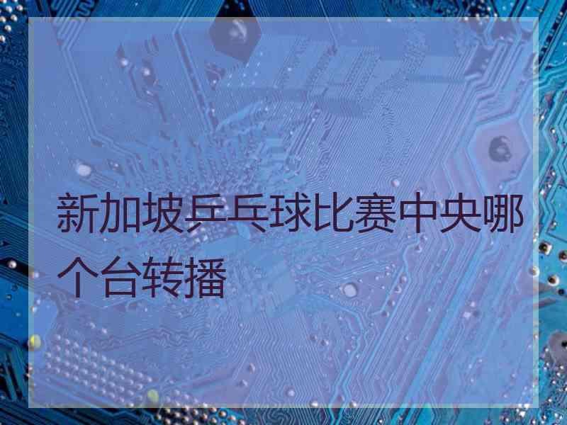 新加坡乒乓球比赛中央哪个台转播